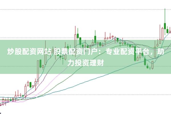 炒股配资网站 股票配资门户：专业配资平台，助力投资理财
