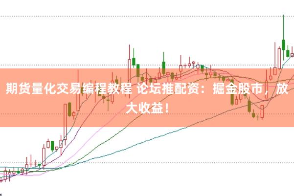 期货量化交易编程教程 论坛推配资：掘金股市，放大收益！