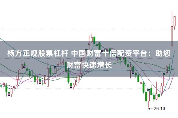 杨方正规股票杠杆 中国财富十倍配资平台：助您财富快速增长