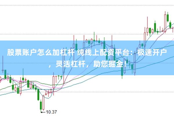 股票账户怎么加杠杆 纯线上配资平台：极速开户，灵活杠杆，助您掘金！