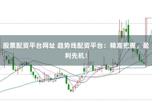 股票配资平台网址 趋势线配资平台：精准把握，盈利先机！