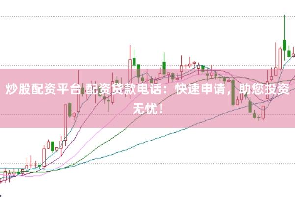 炒股配资平台 配资贷款电话：快速申请，助您投资无忧！