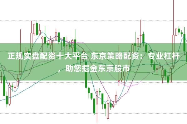 正规实盘配资十大平台 东京策略配资：专业杠杆，助您掘金东京股市