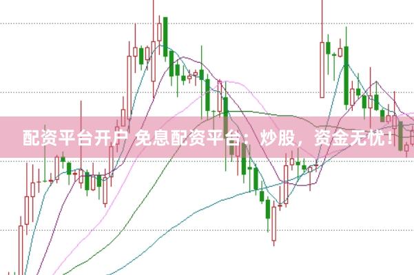 配资平台开户 免息配资平台：炒股，资金无忧！