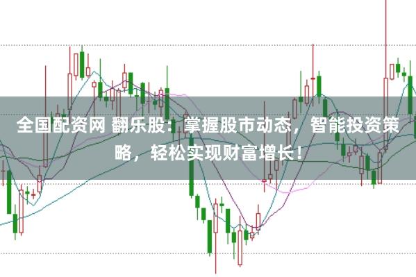 全国配资网 翻乐股：掌握股市动态，智能投资策略，轻松实现财富增长！
