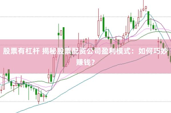 股票有杠杆 揭秘股票配资公司盈利模式：如何巧妙赚钱？