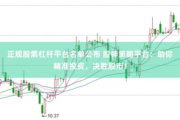正规股票杠杆平台名单公布 股神策略平台：助你精准投资，决胜股市！