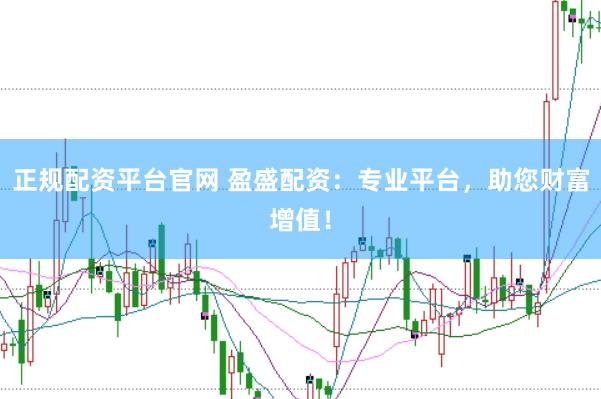 正规配资平台官网 盈盛配资：专业平台，助您财富增值！