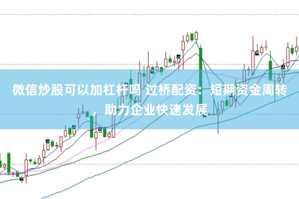 微信炒股可以加杠杆吗 过桥配资：短期资金周转，助力企业快速发展