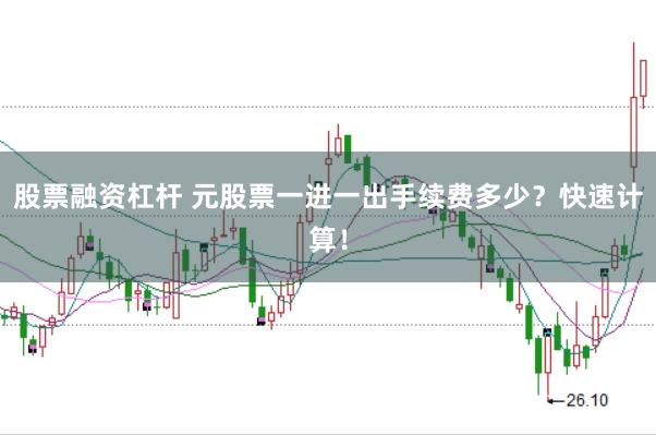 股票融资杠杆 元股票一进一出手续费多少?快速计算!