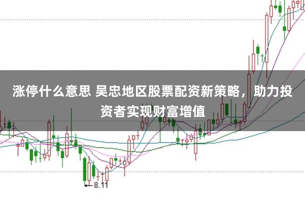 涨停什么意思 吴忠地区股票配资新策略,助力投资者实现财富增值