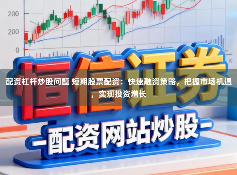 配资杠杆炒股问题 短期股票配资：快速融资策略，把握市场机遇，实现投资增长