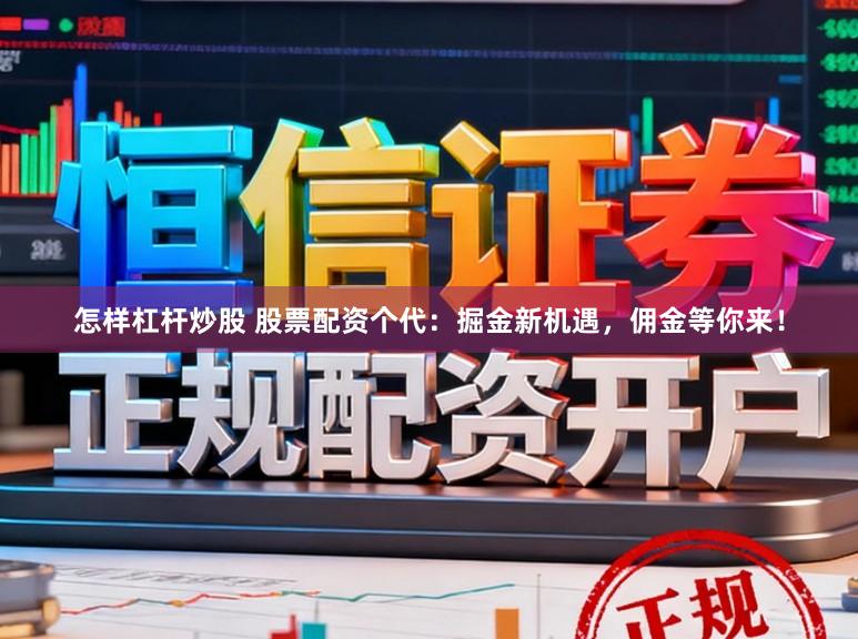 怎样杠杆炒股 股票配资个代：掘金新机遇，佣金等你来！