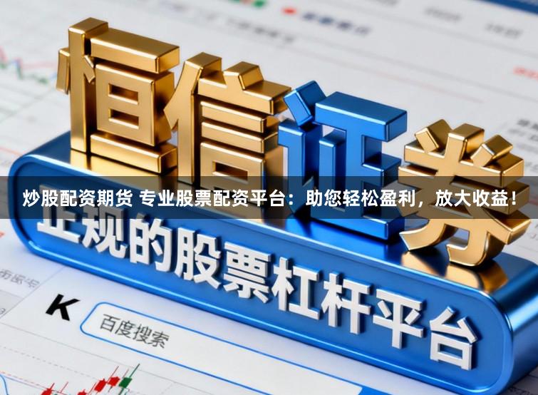 炒股配资期货 专业股票配资平台:助您轻松盈利,放大收益!