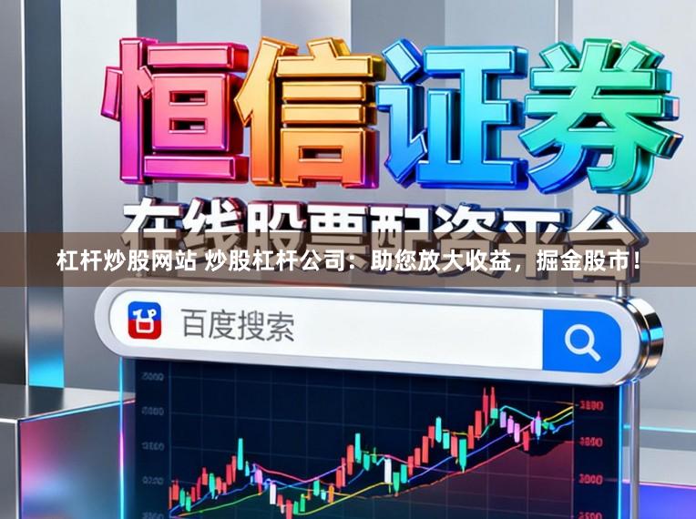 杠杆炒股网站 炒股杠杆公司:助您放大收益,掘金股市!