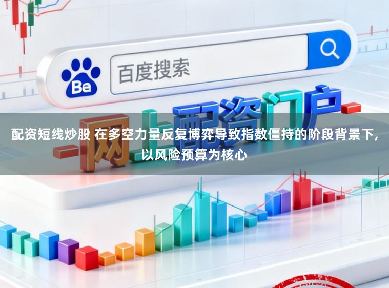 配资短线炒股 在多空力量反复博弈导致指数僵持的阶段背景下，以风险预算为核心