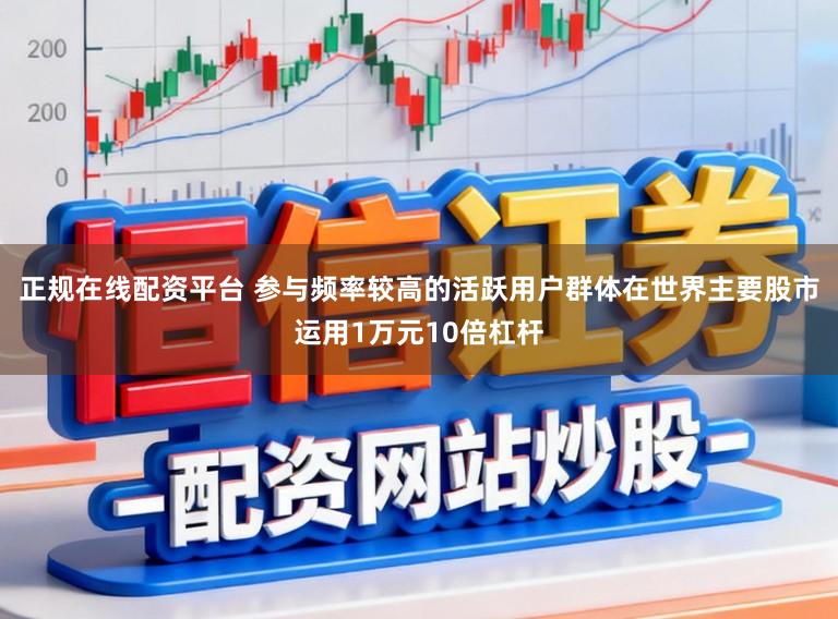 正规在线配资平台 参与频率较高的活跃用户群体在世界主要股市运用1万元10倍杠杆