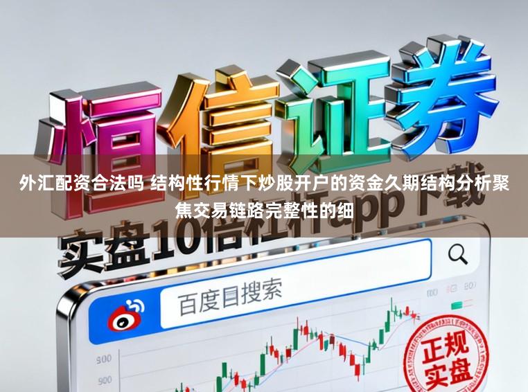 外汇配资合法吗 结构性行情下炒股开户的资金久期结构分析聚焦交易链路完整性的细