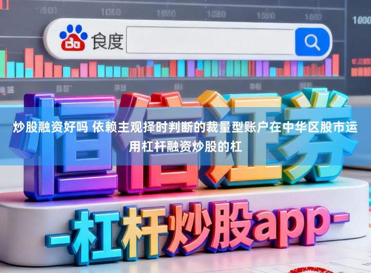 炒股融资好吗 依赖主观择时判断的裁量型账户在中华区股市运用杠杆融资炒股的杠
