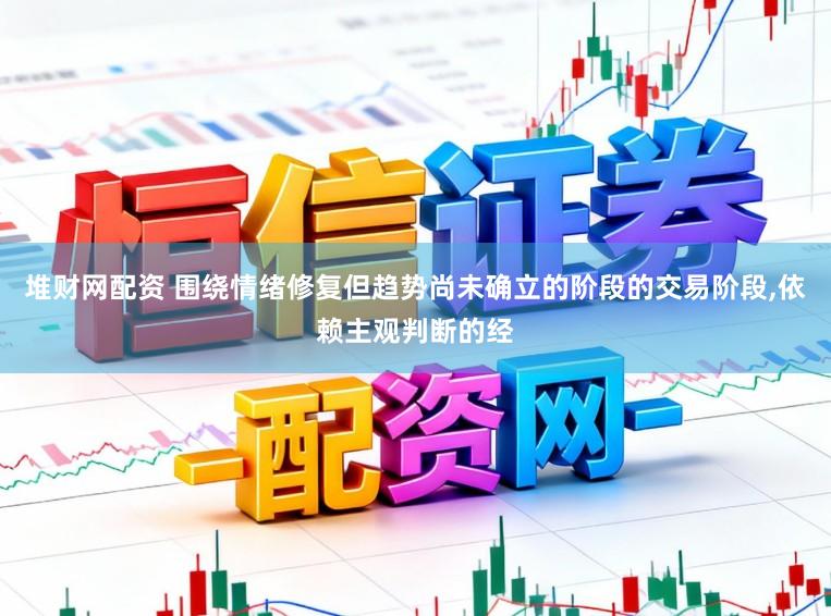 堆财网配资 围绕情绪修复但趋势尚未确立的阶段的交易阶段，依赖主观判断的经