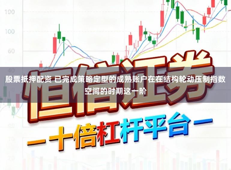 股票抵押配资 已完成策略定型的成熟账户在在结构轮动压制指数空间的时期这一阶