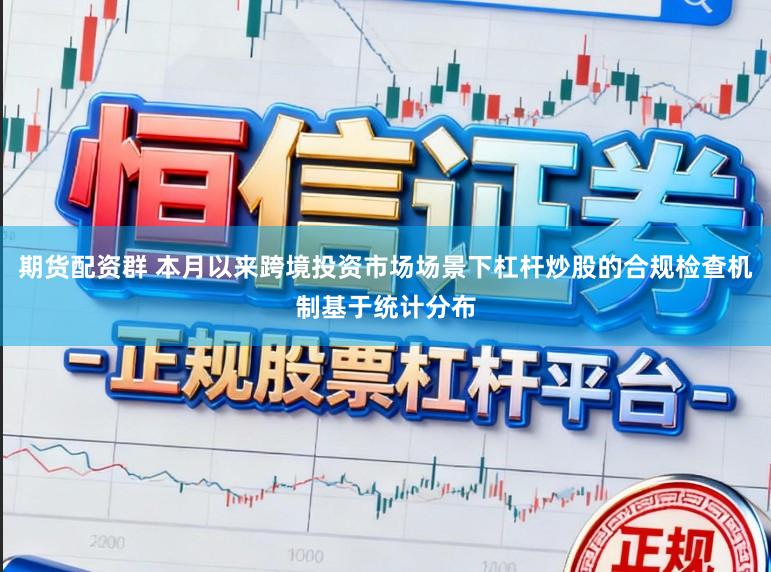 期货配资群 本月以来跨境投资市场场景下杠杆炒股的合规检查机制基于统计分布