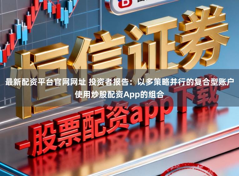 最新配资平台官网网址 投资者报告：以多策略并行的复合型账户使用炒股配资App的组合
