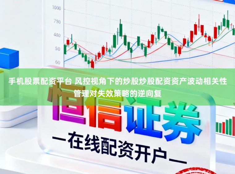 手机股票配资平台 风控视角下的炒股炒股配资资产波动相关性管理对失效策略的逆向复