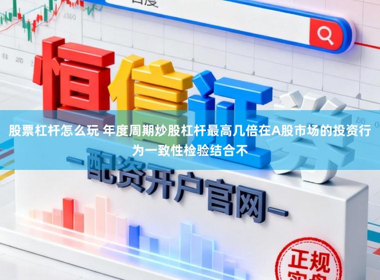 股票杠杆怎么玩 年度周期炒股杠杆最高几倍在A股市场的投资行为一致性检验结合不