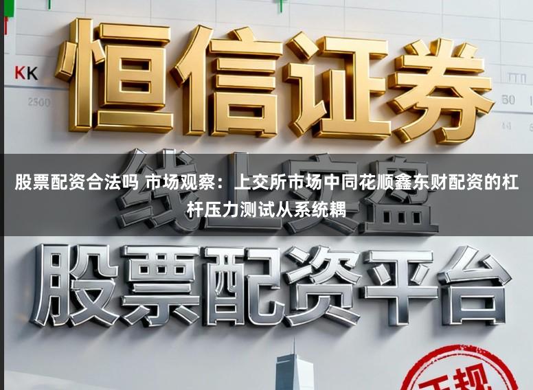 股票配资合法吗 市场观察：上交所市场中同花顺鑫东财配资的杠杆压力测试从系统耦