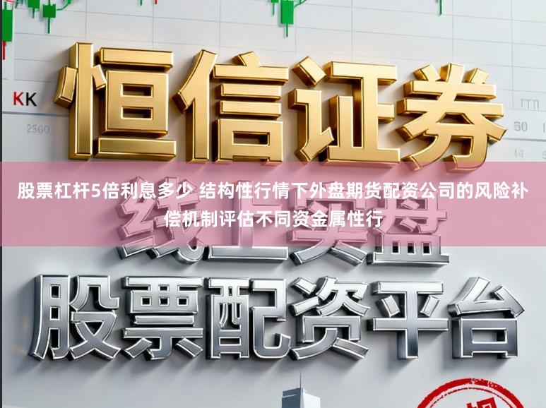 股票杠杆5倍利息多少 结构性行情下外盘期货配资公司的风险补偿机制评估不同资金属性行