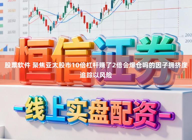 股票软件 聚焦亚太股市10倍杠杆赚了2倍会爆仓吗的因子拥挤度追踪以风险
