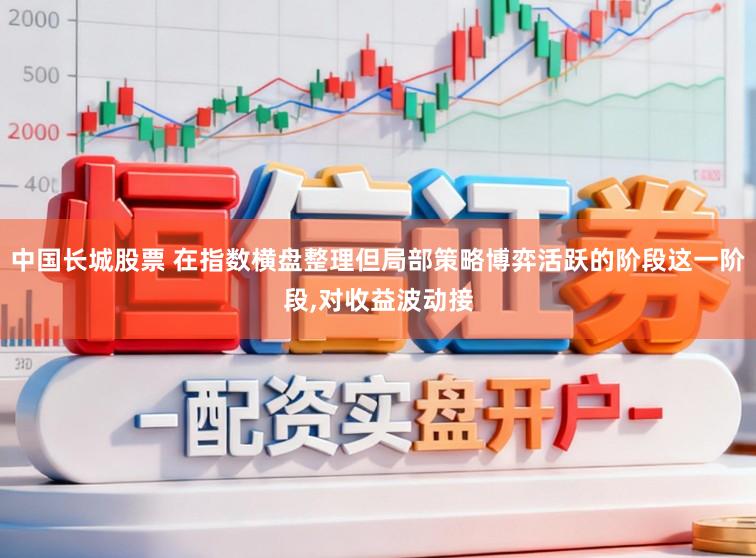 中国长城股票 在指数横盘整理但局部策略博弈活跃的阶段这一阶段，对收益波动接