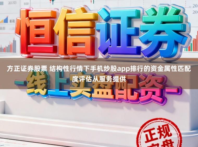 方正证券股票 结构性行情下手机炒股app排行的资金属性匹配度评估从服务提供