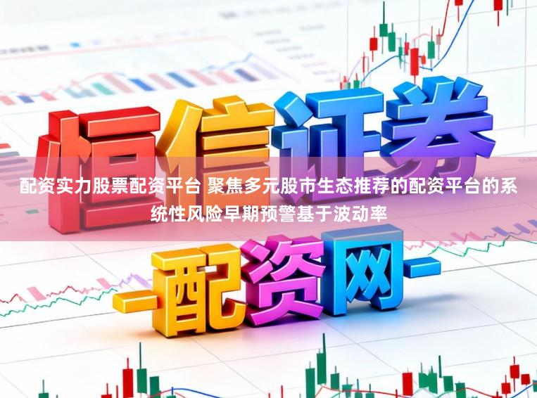 配资实力股票配资平台 聚焦多元股市生态推荐的配资平台的系统性风险早期预警基于波动率