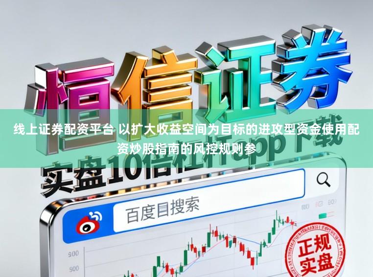 线上证券配资平台 以扩大收益空间为目标的进攻型资金使用配资炒股指南的风控规则参