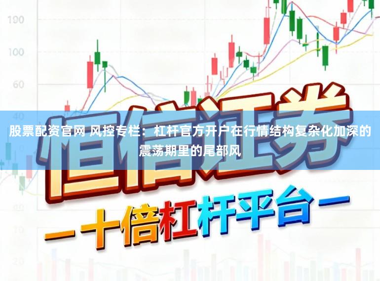 股票配资官网 风控专栏：杠杆官方开户在行情结构复杂化加深的震荡期里的尾部风