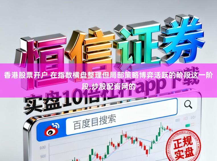 香港股票开户 在指数横盘整理但局部策略博弈活跃的阶段这一阶段，炒股配资网的