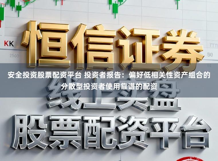 安全投资股票配资平台 投资者报告：偏好低相关性资产组合的分散型投资者使用靠谱的配资