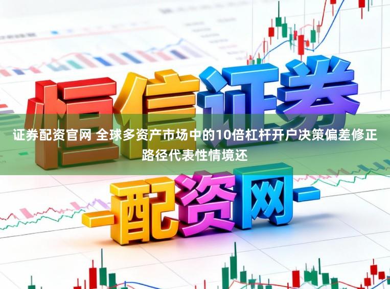 证券配资官网 全球多资产市场中的10倍杠杆开户决策偏差修正路径代表性情境还