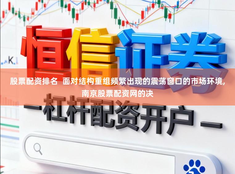 股票配资排名  面对结构重组频繁出现的震荡窗口的市场环境，南京股票配资网的决