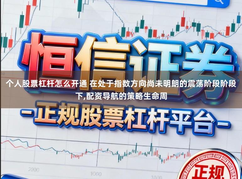 个人股票杠杆怎么开通 在处于指数方向尚未明朗的震荡阶段阶段下，配资导航的策略生命周
