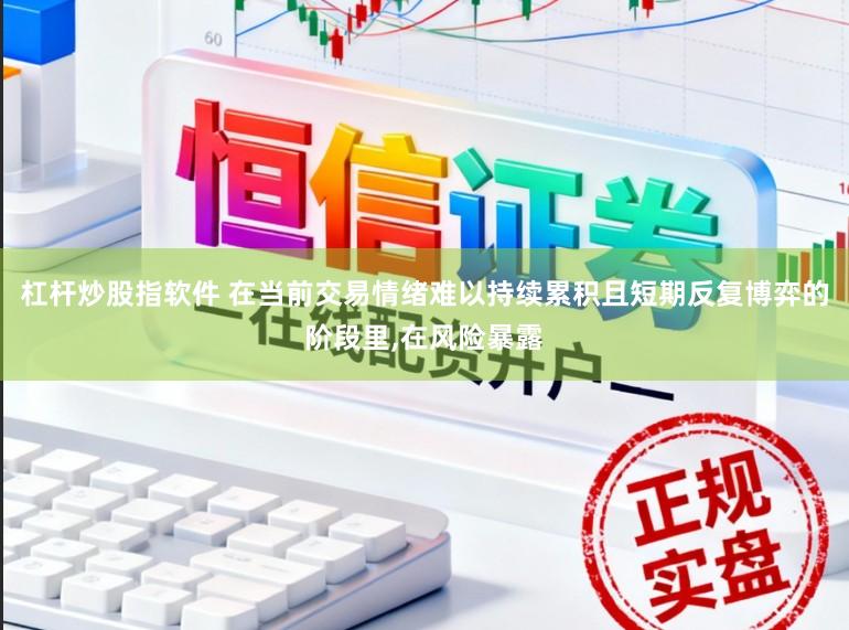 杠杆炒股指软件 在当前交易情绪难以持续累积且短期反复博弈的阶段里，在风险暴露