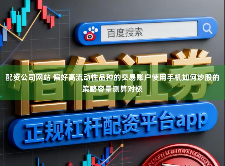 配资公司网站 偏好高流动性品种的交易账户使用手机如何炒股的策略容量测算对极