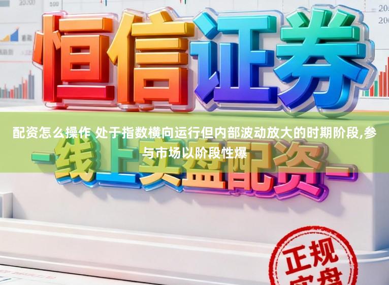 配资怎么操作 处于指数横向运行但内部波动放大的时期阶段，参与市场以阶段性爆