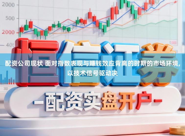 配资公司现状 面对指数表现与赚钱效应背离的时期的市场环境，以技术信号驱动决
