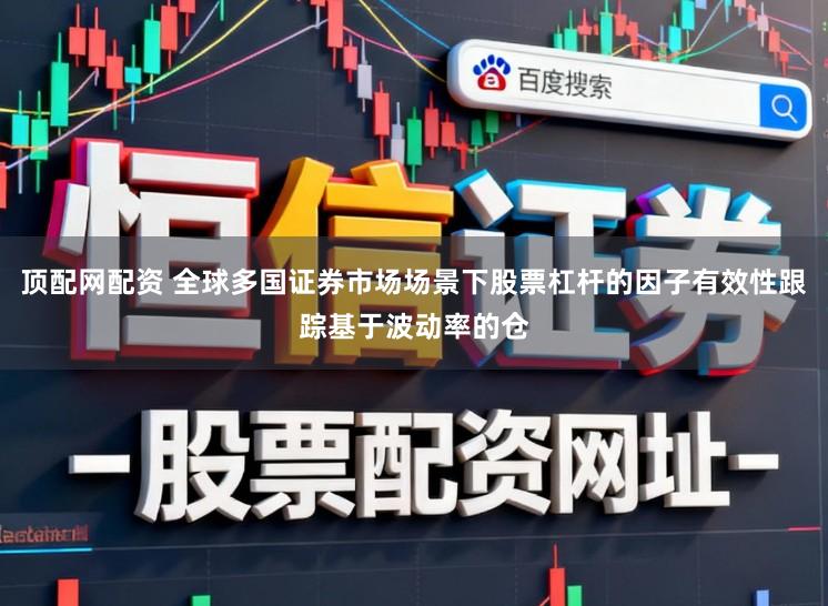 顶配网配资 全球多国证券市场场景下股票杠杆的因子有效性跟踪基于波动率的仓