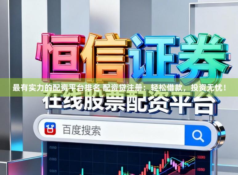 最有实力的配资平台排名 配资贷注册:轻松借款,投资无忧!