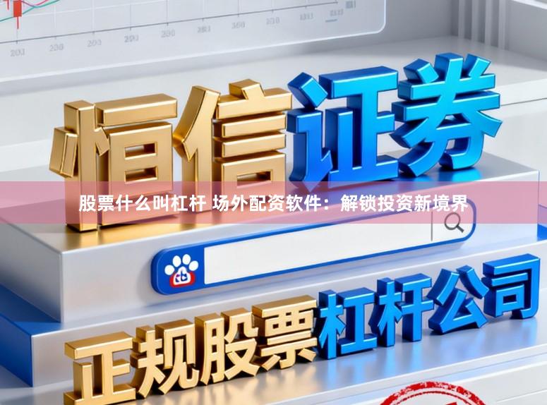 股票什么叫杠杆 场外配资软件:解锁投资新境界