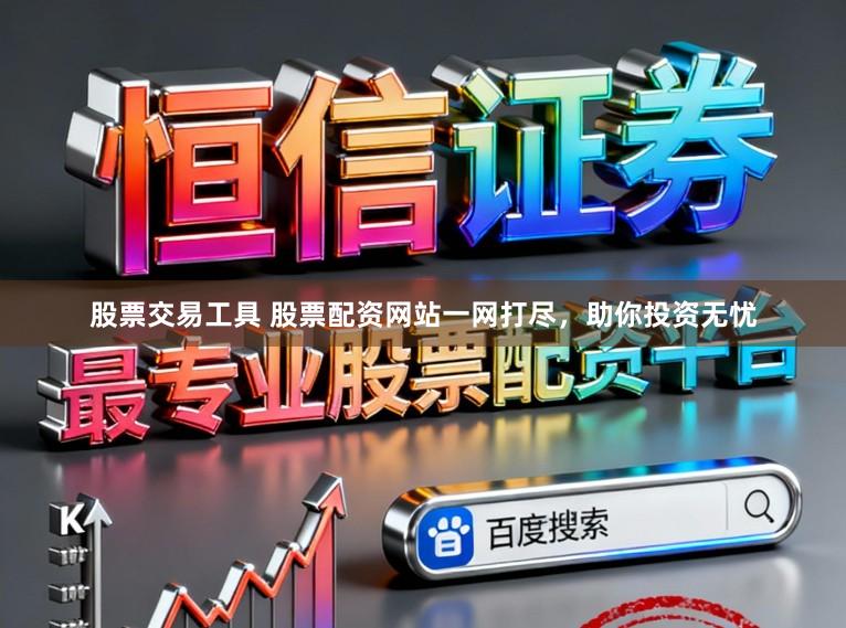 股票交易工具 股票配资网站一网打尽,助你投资无忧